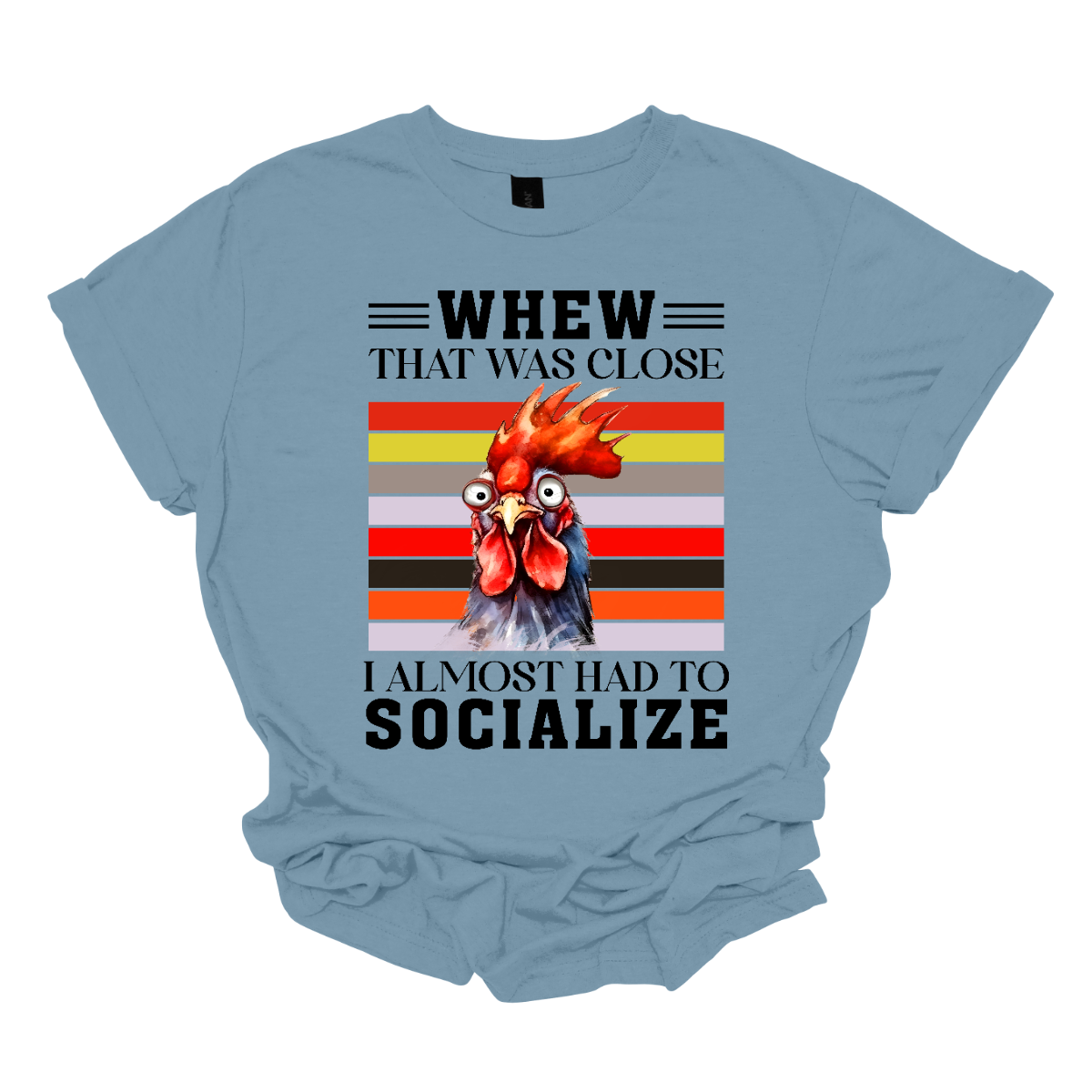 This shirt features a playful and humorous design with the saying, "Whew, that was close, I almost had to socialize." The bold text is front and center, in a fun and eye-catching font that adds to the lighthearted tone. Above the phrase, there's a crazy rooster head, cartoonish and exaggerated, with wild eyes and a tilted crown of feathers that gives it a quirky, energetic vibe. Shop Gorgeouseware.com